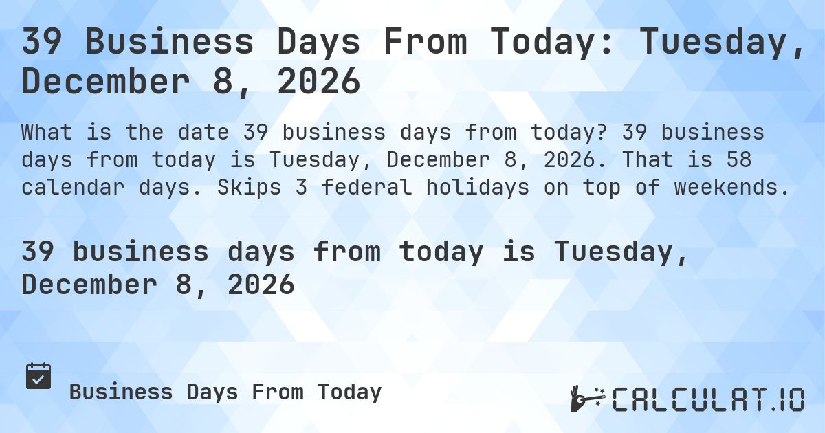 39 Business Days From Today: Tuesday, December 8, 2026. 39 business days from today is Tuesday, December 8, 2026. That is 58 calendar days. Skips 3 federal holidays on top of weekends.