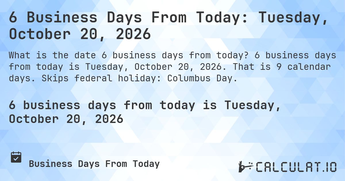6 Business Days From Today: Tuesday, October 20, 2026. 6 business days from today is Tuesday, October 20, 2026. That is 9 calendar days. Skips federal holiday: Columbus Day.