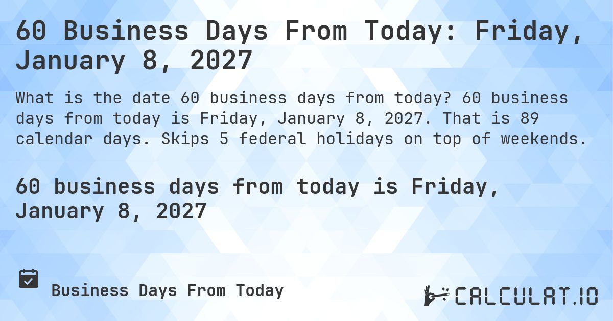 60 Business Days From Today: Friday, January 8, 2027. 60 business days from today is Friday, January 8, 2027. That is 89 calendar days. Skips 5 federal holidays on top of weekends.