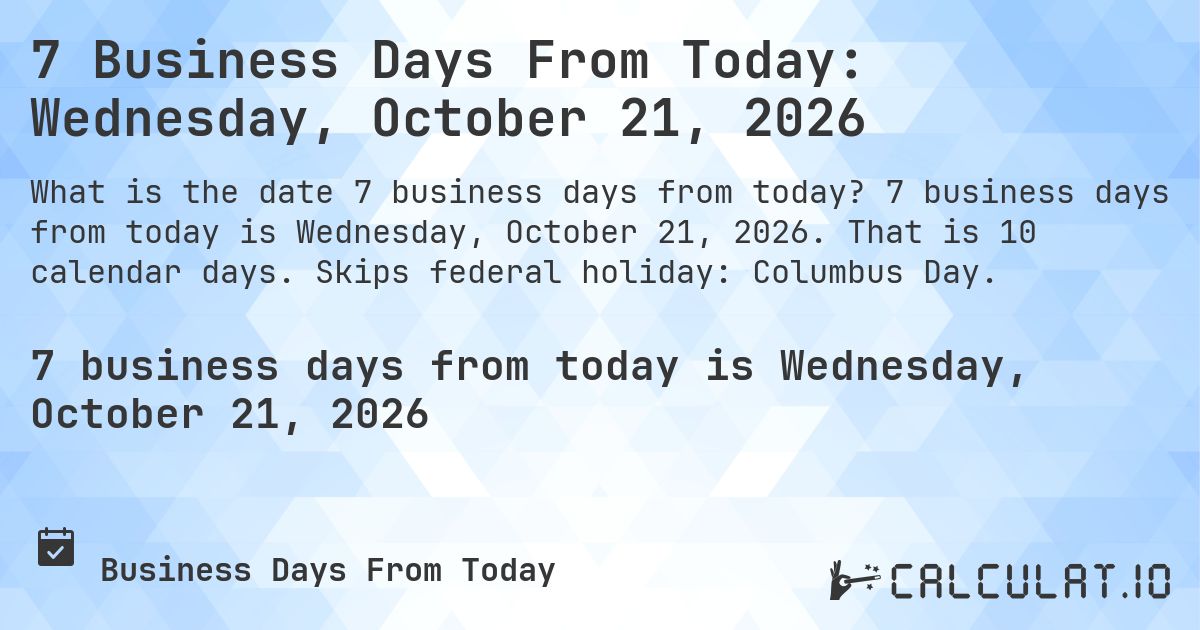 7 Business Days From Today: Wednesday, October 21, 2026. 7 business days from today is Wednesday, October 21, 2026. That is 10 calendar days. Skips federal holiday: Columbus Day.