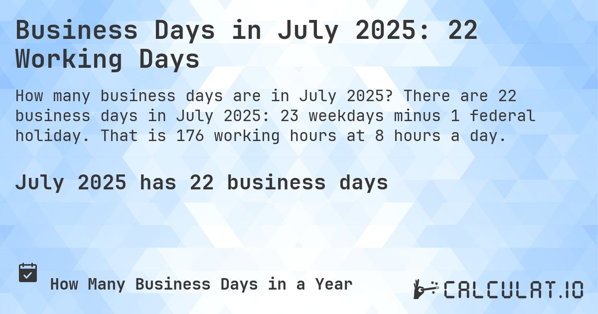 Business Days in July 2025: 22 Working Days. There are 22 business days in July 2025: 23 weekdays minus 1 federal holiday. That is 176 working hours at 8 hours a day.