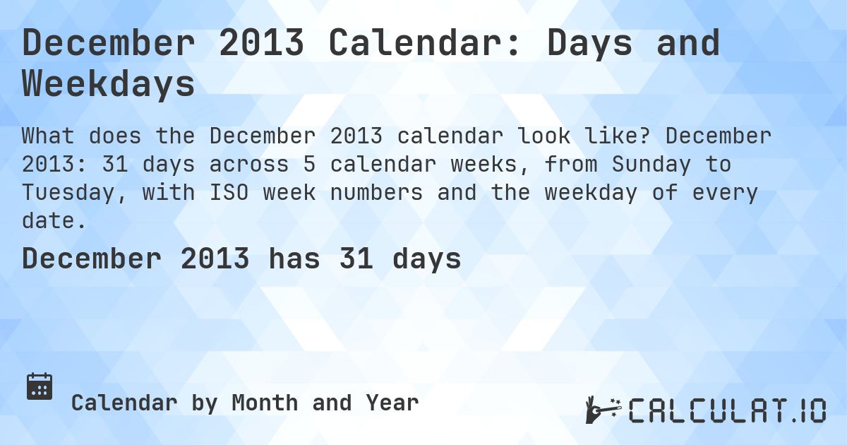 December 2013 Calendar: Days and Weekdays. December 2013: 31 days across 5 calendar weeks, from Sunday to Tuesday, with ISO week numbers and the weekday of every date.