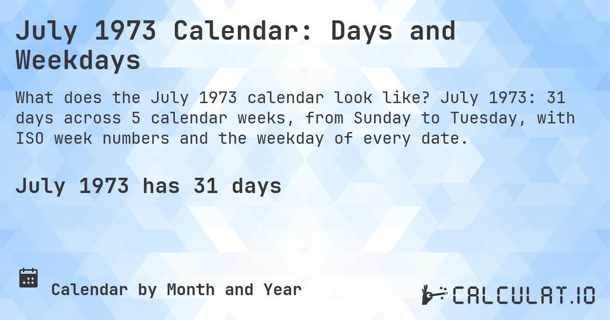 July 1973 Calendar: Days and Weekdays. July 1973: 31 days across 5 calendar weeks, from Sunday to Tuesday, with ISO week numbers and the weekday of every date.