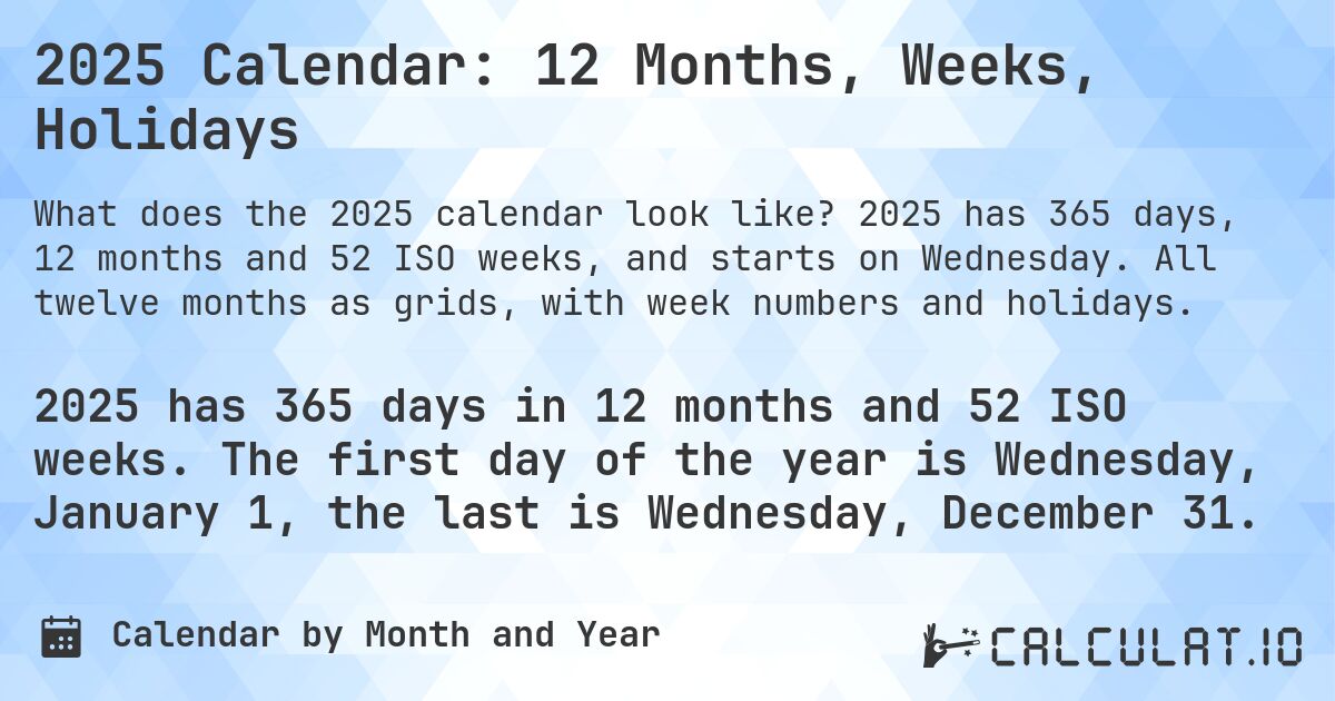 2025 Calendar: 12 Months, Weeks, Holidays. 2025 has 365 days, 12 months and 52 ISO weeks, and starts on Wednesday. All twelve months as grids, with week numbers and holidays.