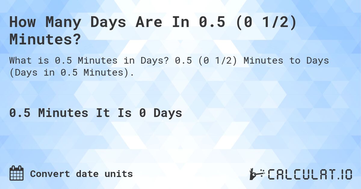 How Many Days Are In 0.5 (0 1/2) Minutes?. 0.5 (0 1/2) Minutes to Days (Days in 0.5 Minutes).