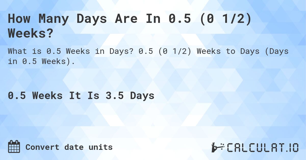 How Many Days Are In 0.5 (0 1/2) Weeks?. 0.5 (0 1/2) Weeks to Days (Days in 0.5 Weeks).