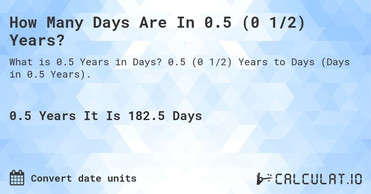 How Many Days Are In 0.5 (0 1/2) Years?. 0.5 (0 1/2) Years to Days (Days in 0.5 Years).