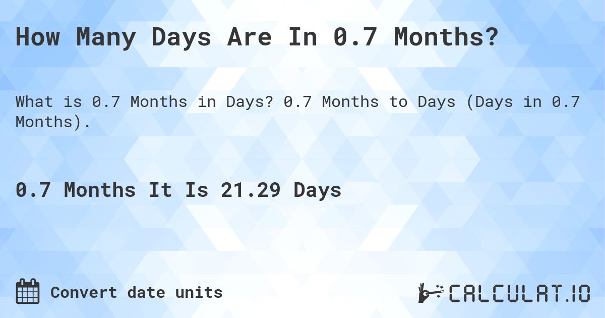 How Many Days Are In 0.7 Months?. 0.7 Months to Days (Days in 0.7 Months).