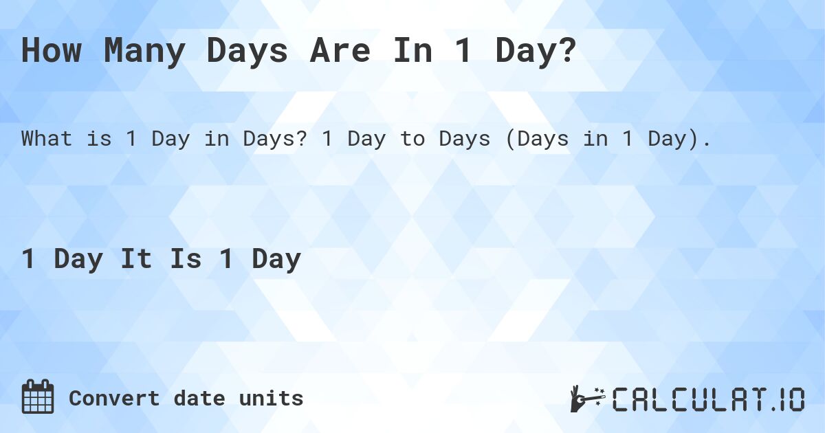 How Many Days Are In 1 Day?. 1 Day to Days (Days in 1 Day).