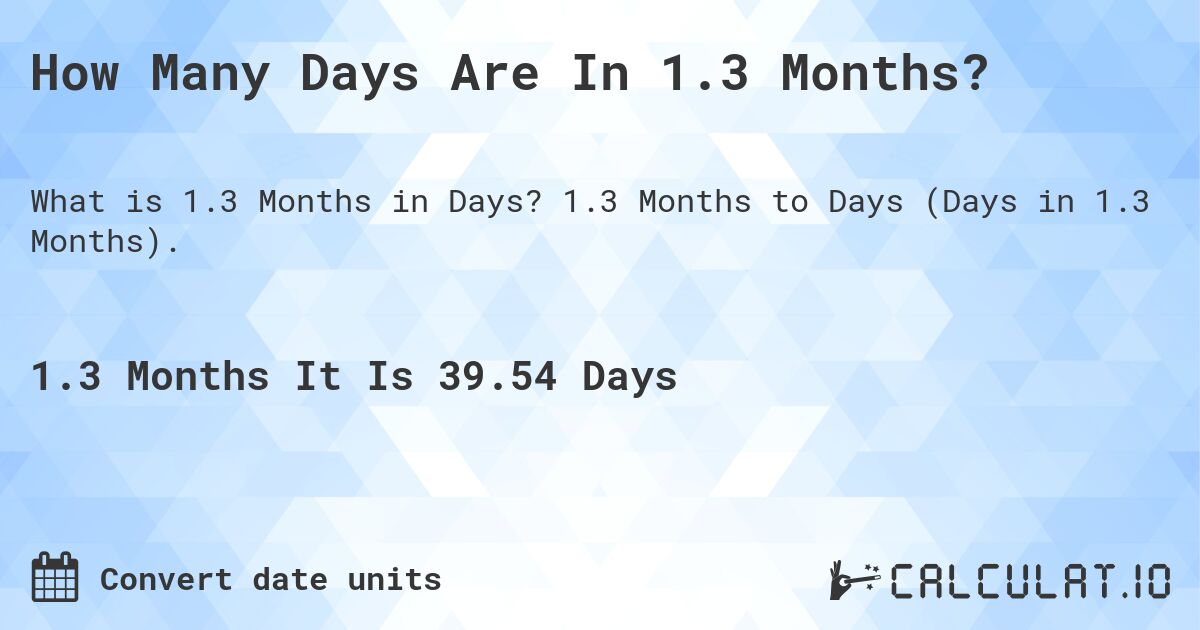 How Many Days Are In 1.3 Months?. 1.3 Months to Days (Days in 1.3 Months).