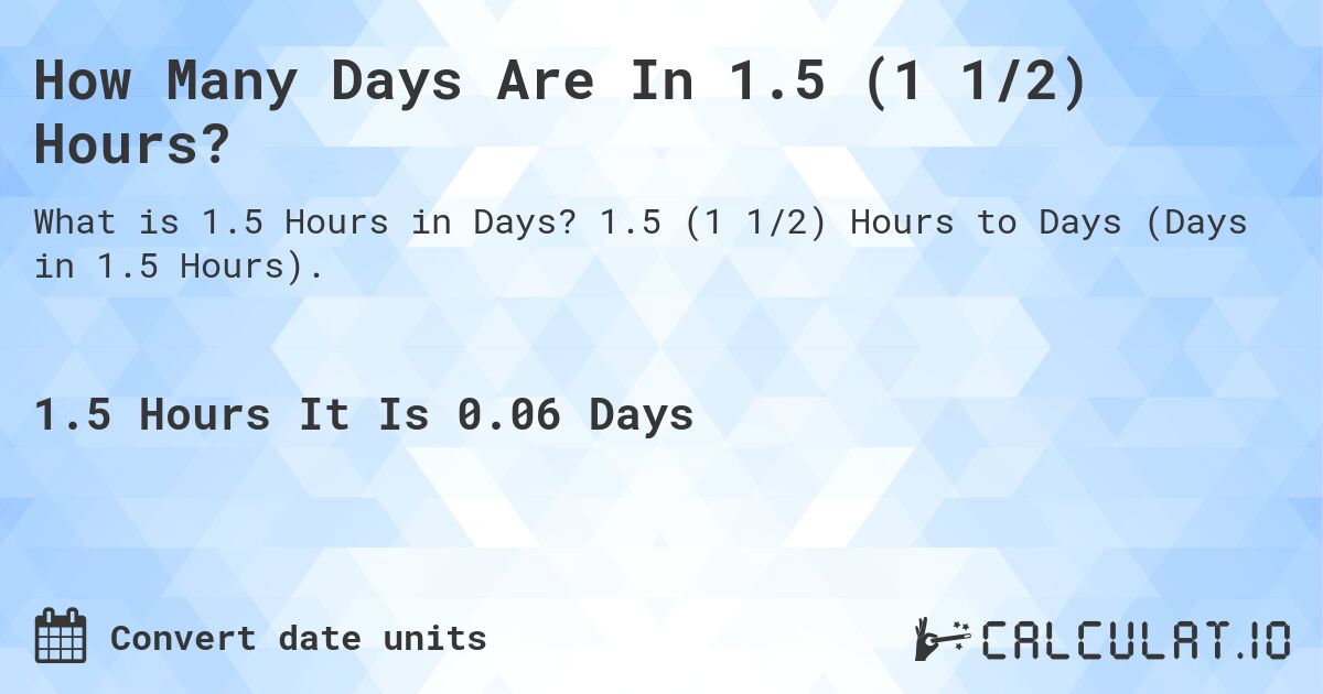 How Many Days Are In 1.5 (1 1/2) Hours?. 1.5 (1 1/2) Hours to Days (Days in 1.5 Hours).