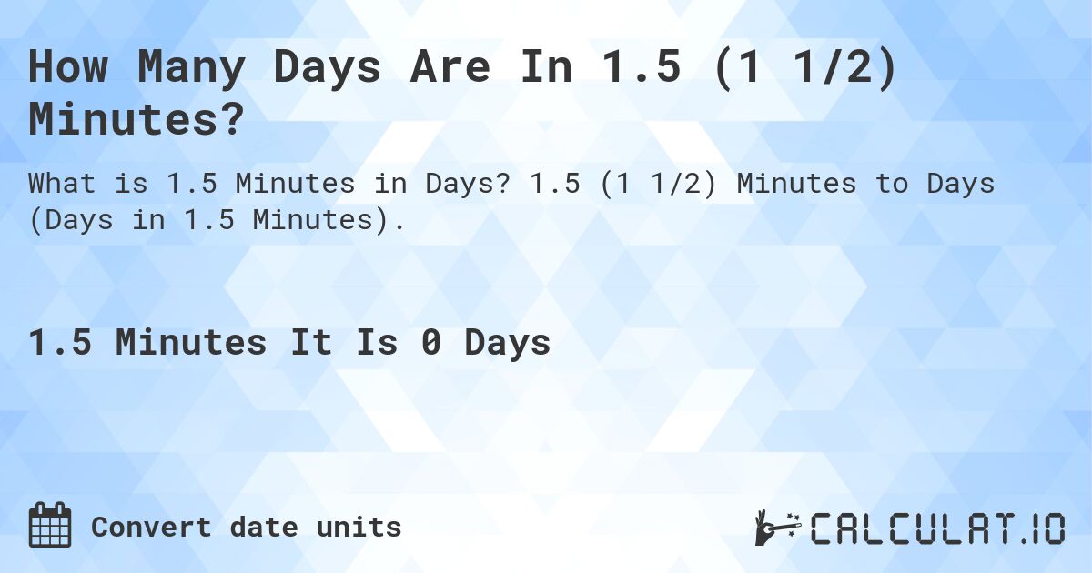 How Many Days Are In 1.5 (1 1/2) Minutes?. 1.5 (1 1/2) Minutes to Days (Days in 1.5 Minutes).