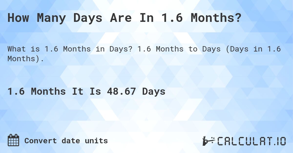 How Many Days Are In 1.6 Months?. 1.6 Months to Days (Days in 1.6 Months).