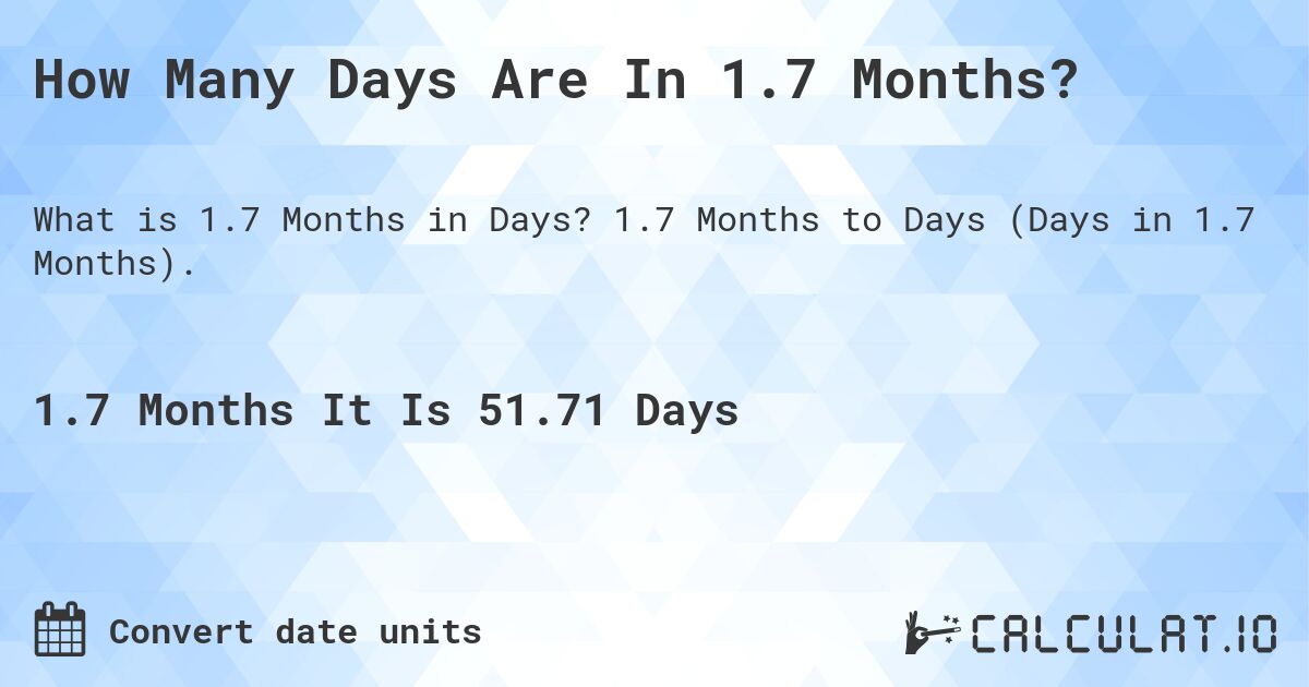 How Many Days Are In 1.7 Months?. 1.7 Months to Days (Days in 1.7 Months).