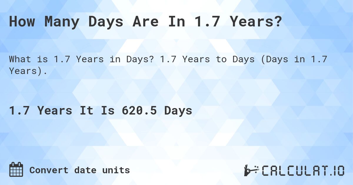 How Many Days Are In 1.7 Years?. 1.7 Years to Days (Days in 1.7 Years).