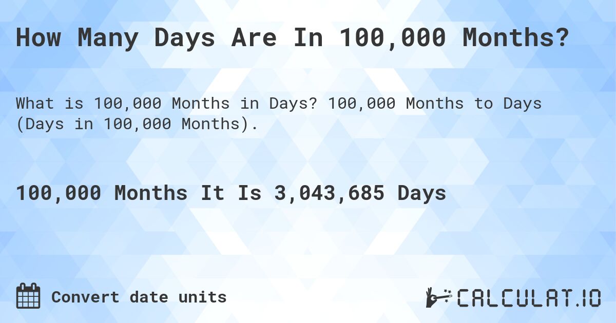 How Many Days Are In 100,000 Months?. 100,000 Months to Days (Days in 100,000 Months).