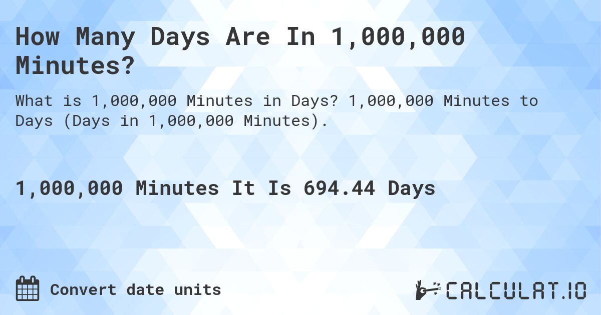 How Many Days Are In 1,000,000 Minutes?. 1,000,000 Minutes to Days (Days in 1,000,000 Minutes).