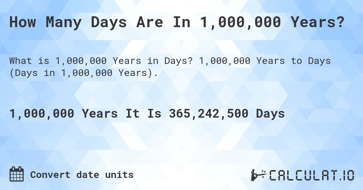 How Many Days Are In 1,000,000 Years?. 1,000,000 Years to Days (Days in 1,000,000 Years).