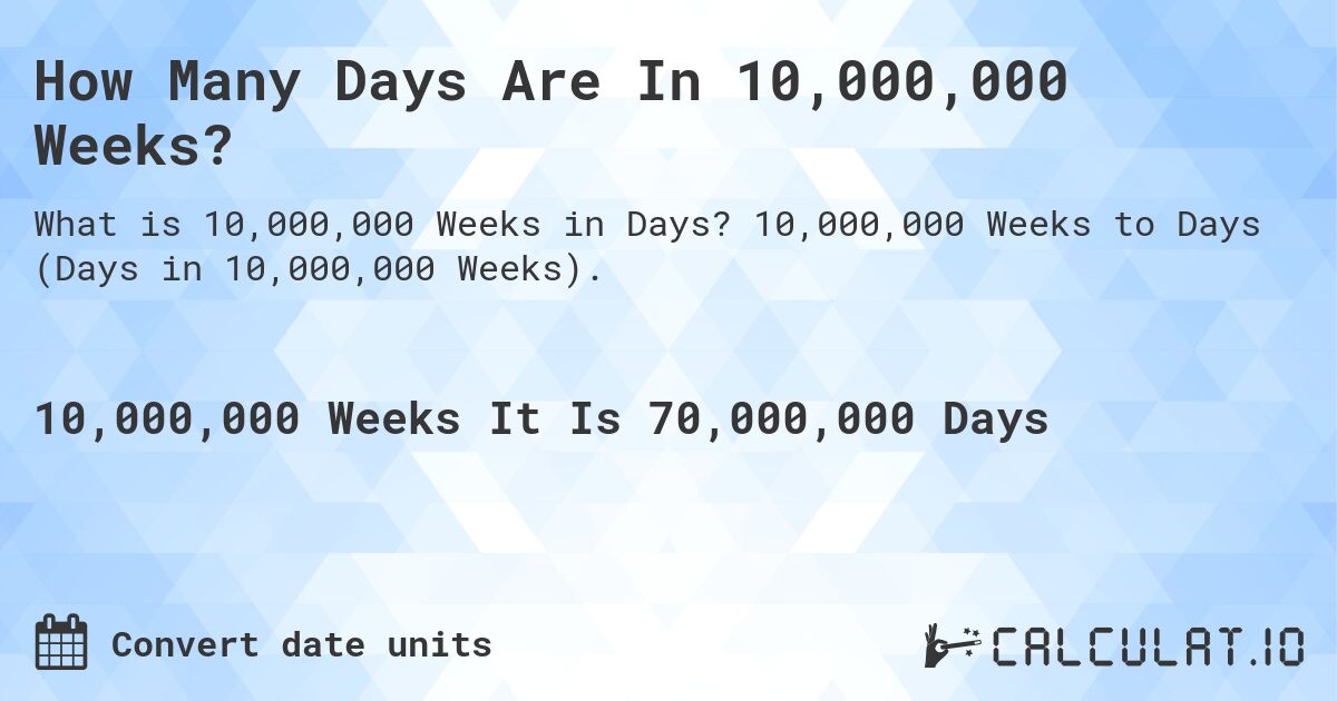 How Many Days Are In 10,000,000 Weeks?. 10,000,000 Weeks to Days (Days in 10,000,000 Weeks).