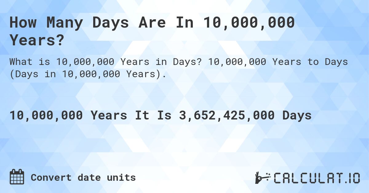 How Many Days Are In 10,000,000 Years?. 10,000,000 Years to Days (Days in 10,000,000 Years).