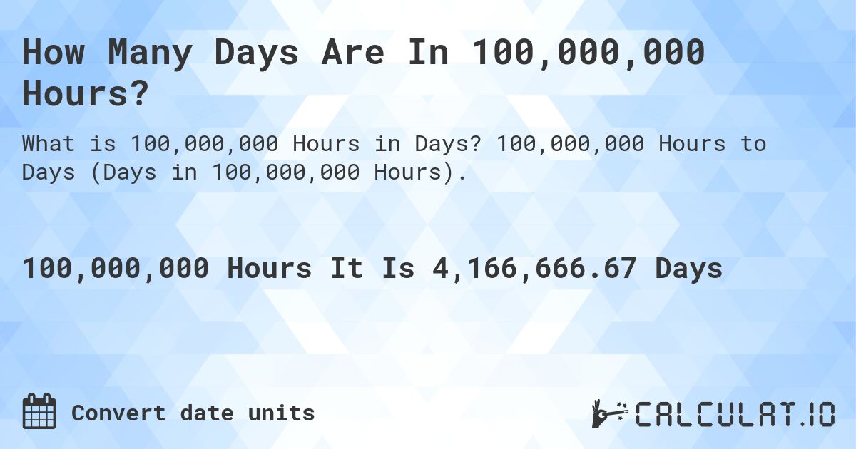 How Many Days Are In 100,000,000 Hours?. 100,000,000 Hours to Days (Days in 100,000,000 Hours).
