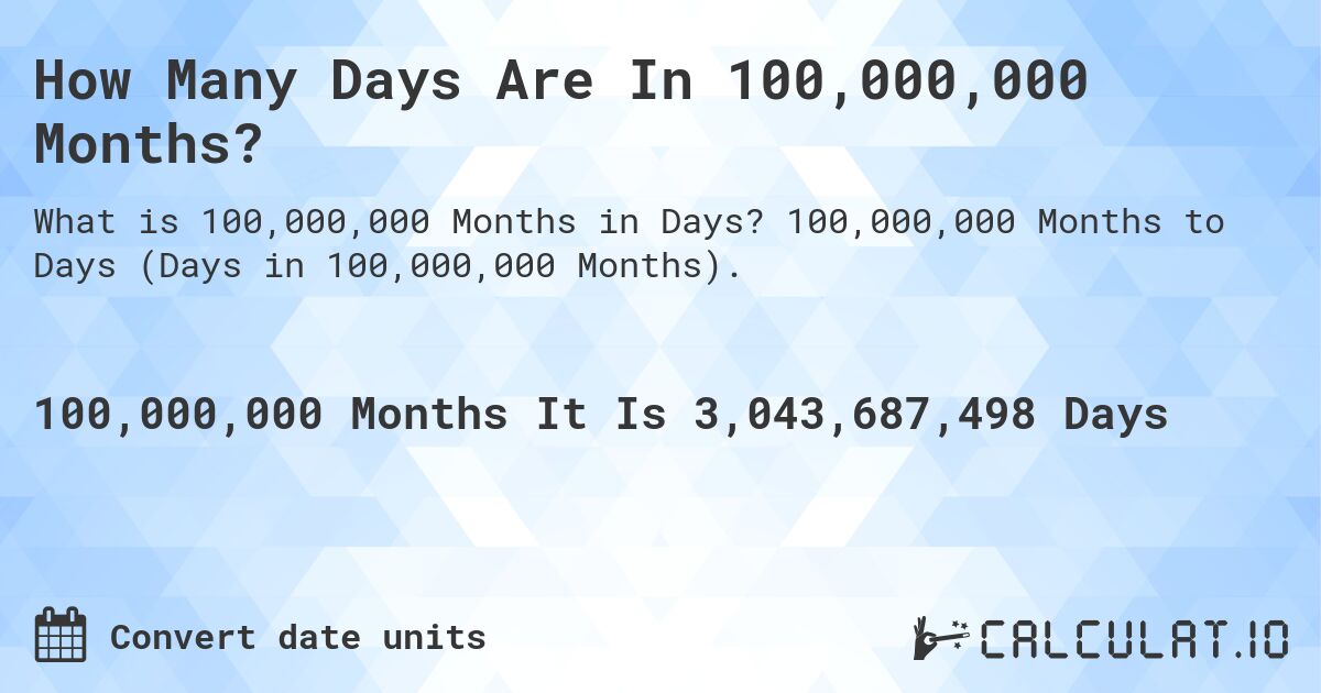 How Many Days Are In 100,000,000 Months?. 100,000,000 Months to Days (Days in 100,000,000 Months).