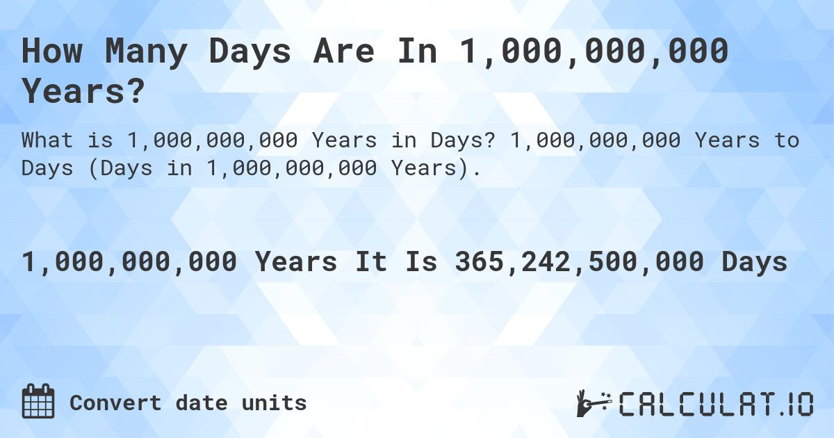 How Many Days Are In 1,000,000,000 Years?. 1,000,000,000 Years to Days (Days in 1,000,000,000 Years).