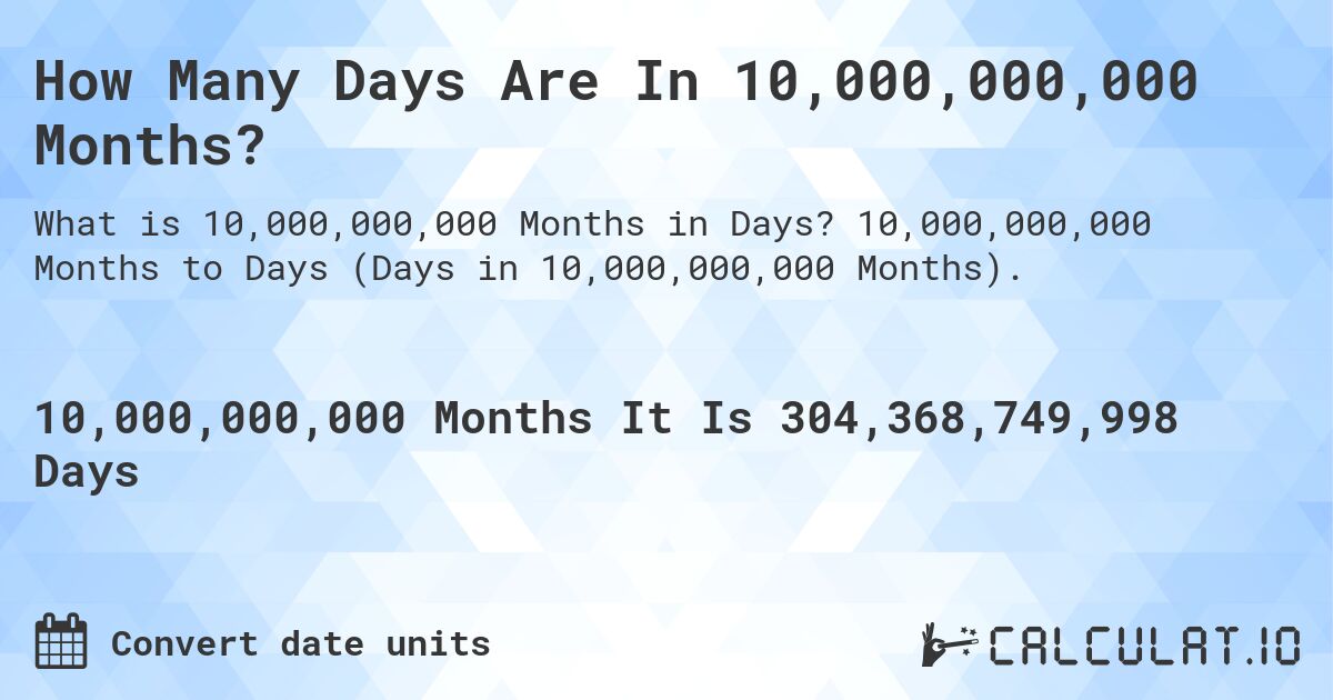 How Many Days Are In 10,000,000,000 Months?. 10,000,000,000 Months to Days (Days in 10,000,000,000 Months).