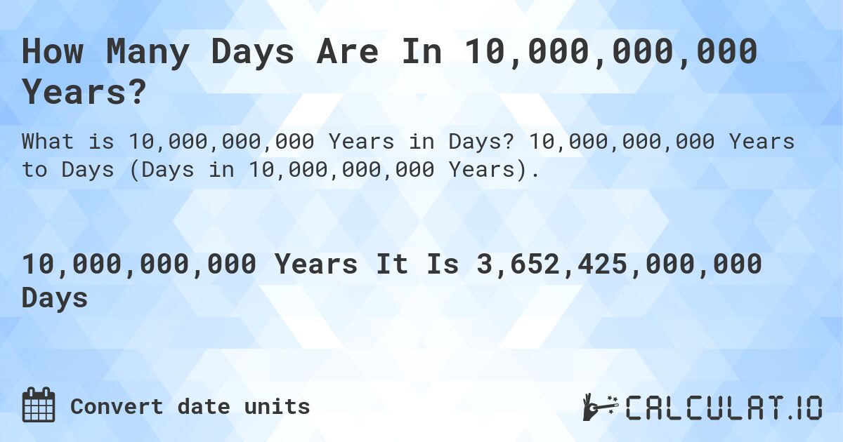 How Many Days Are In 10,000,000,000 Years?. 10,000,000,000 Years to Days (Days in 10,000,000,000 Years).