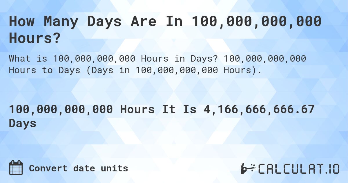 How Many Days Are In 100,000,000,000 Hours?. 100,000,000,000 Hours to Days (Days in 100,000,000,000 Hours).