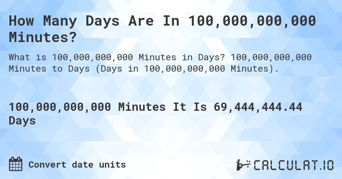 How Many Days Are In 100,000,000,000 Minutes?. 100,000,000,000 Minutes to Days (Days in 100,000,000,000 Minutes).