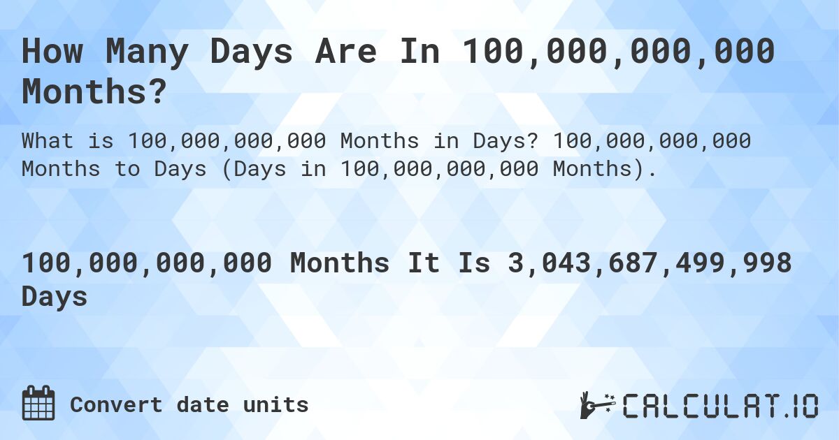 How Many Days Are In 100,000,000,000 Months?. 100,000,000,000 Months to Days (Days in 100,000,000,000 Months).