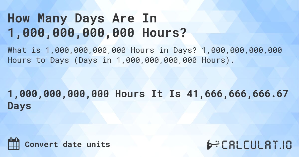 How Many Days Are In 1,000,000,000,000 Hours?. 1,000,000,000,000 Hours to Days (Days in 1,000,000,000,000 Hours).