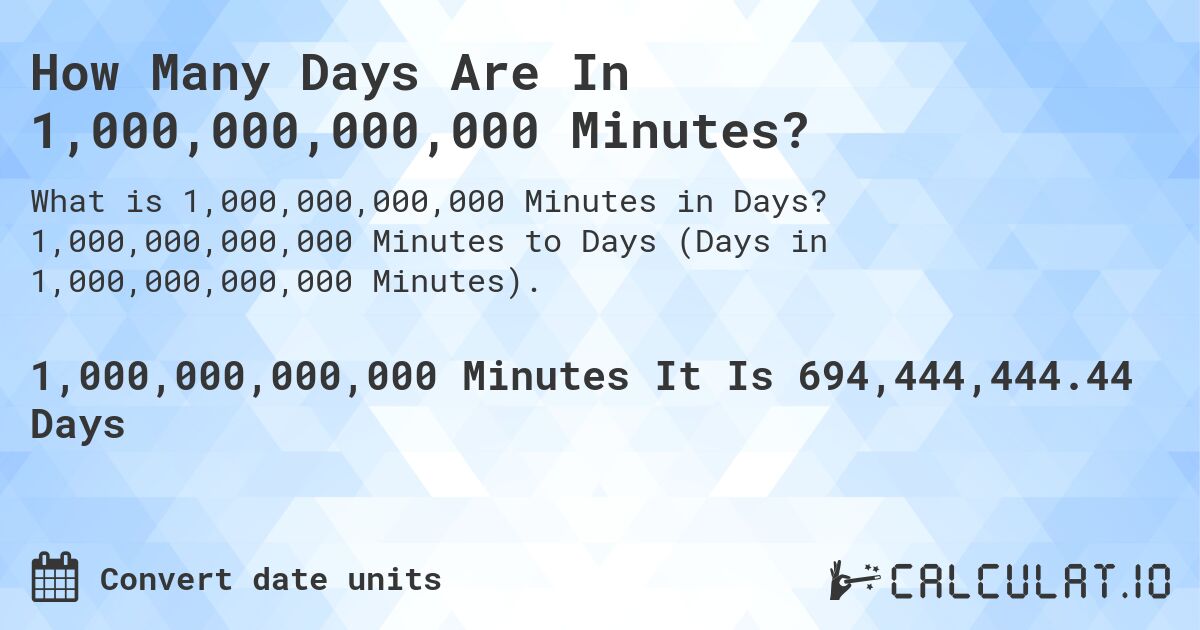 How Many Days Are In 1,000,000,000,000 Minutes?. 1,000,000,000,000 Minutes to Days (Days in 1,000,000,000,000 Minutes).