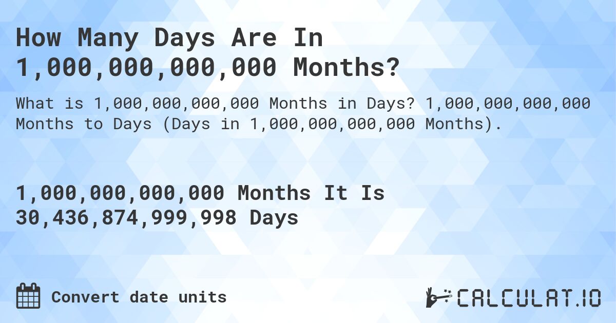 How Many Days Are In 1,000,000,000,000 Months?. 1,000,000,000,000 Months to Days (Days in 1,000,000,000,000 Months).