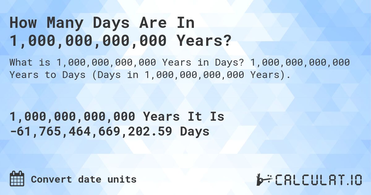 How Many Days Are In 1,000,000,000,000 Years?. 1,000,000,000,000 Years to Days (Days in 1,000,000,000,000 Years).