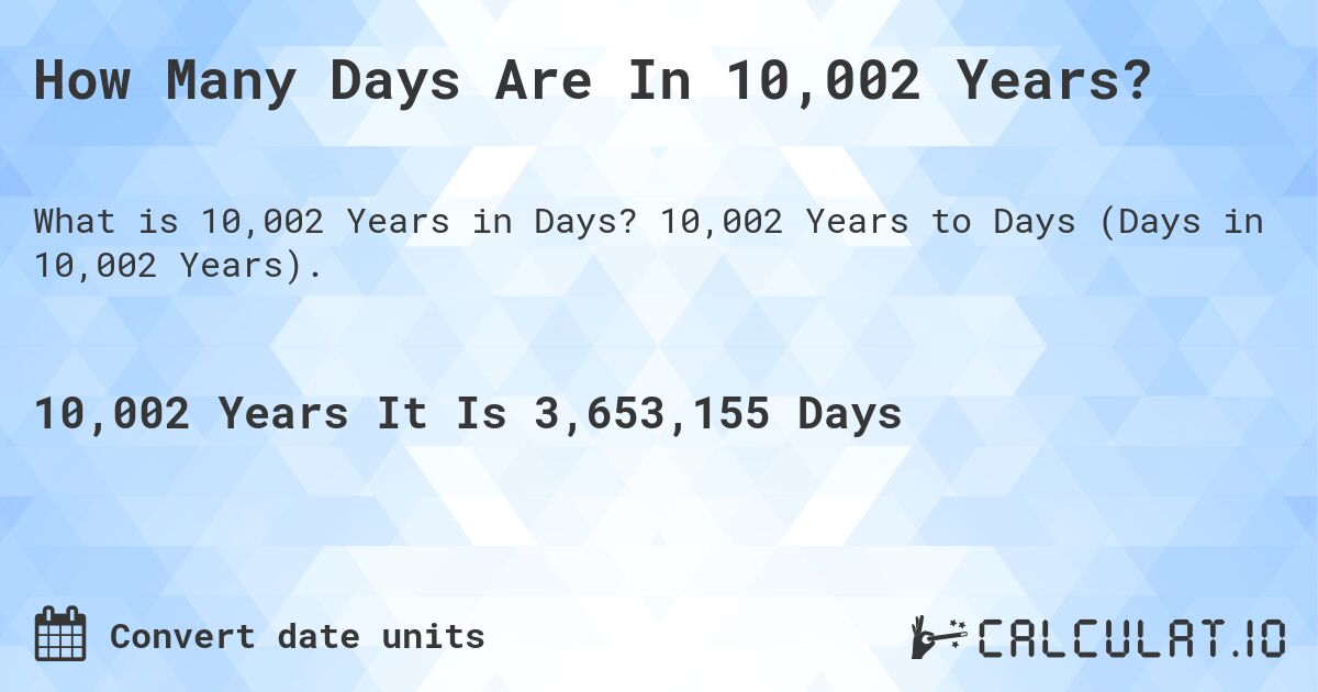 How Many Days Are In 10,002 Years?. 10,002 Years to Days (Days in 10,002 Years).