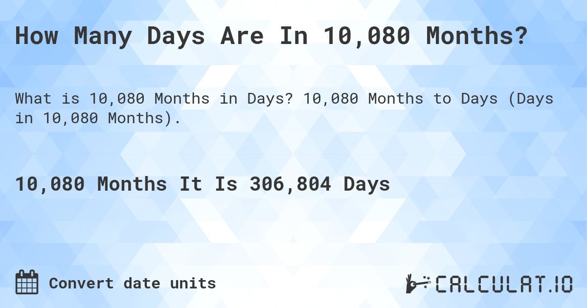 How Many Days Are In 10,080 Months?. 10,080 Months to Days (Days in 10,080 Months).