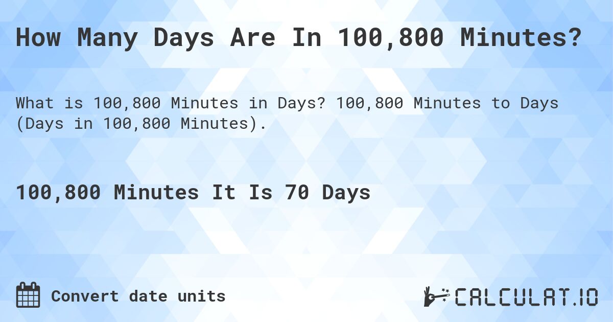 How Many Days Are In 100,800 Minutes?. 100,800 Minutes to Days (Days in 100,800 Minutes).