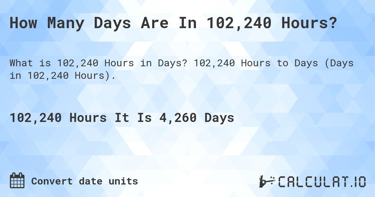 How Many Days Are In 102,240 Hours?. 102,240 Hours to Days (Days in 102,240 Hours).