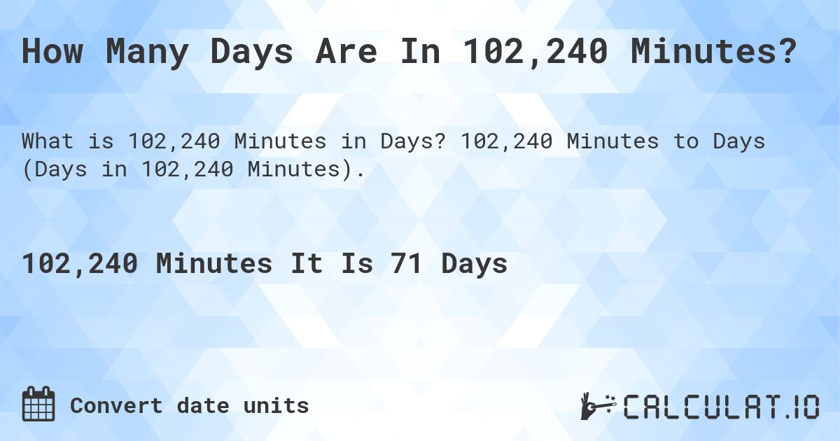 How Many Days Are In 102,240 Minutes?. 102,240 Minutes to Days (Days in 102,240 Minutes).