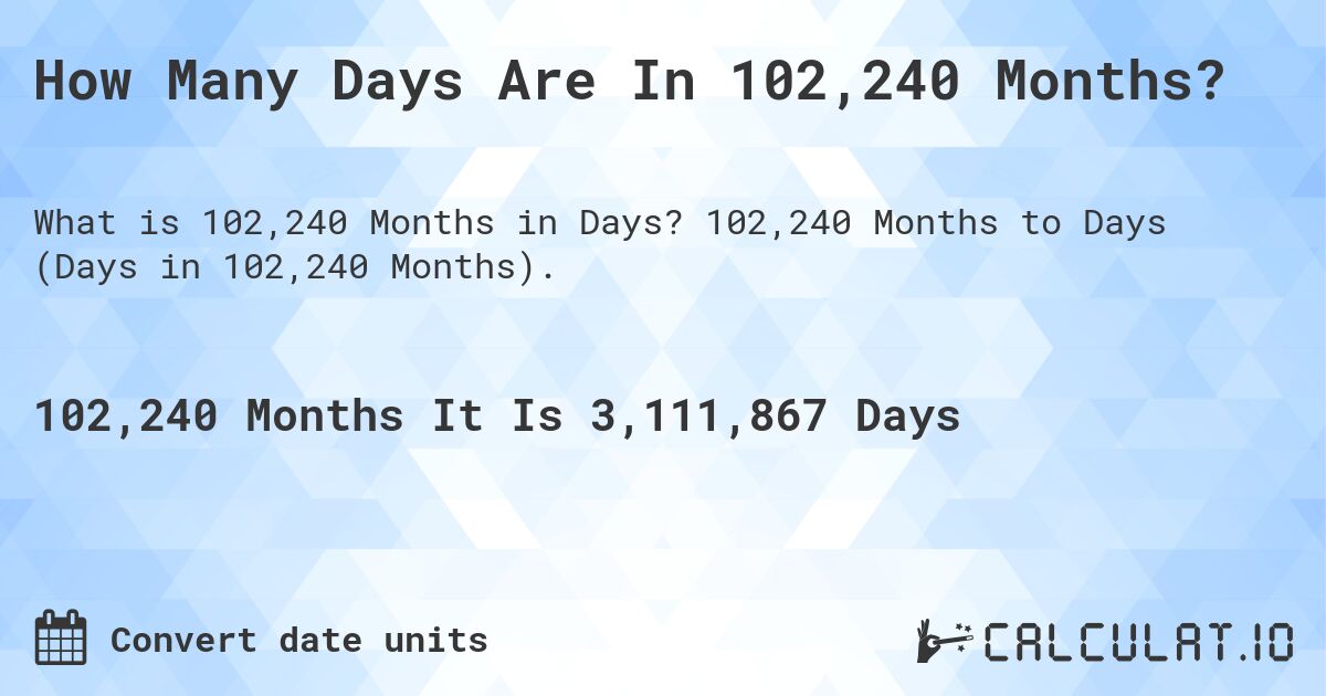 How Many Days Are In 102,240 Months?. 102,240 Months to Days (Days in 102,240 Months).