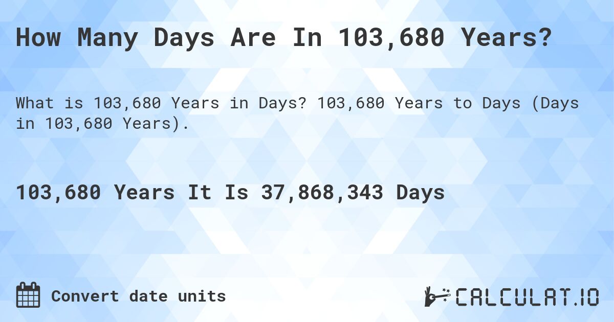 How Many Days Are In 103,680 Years?. 103,680 Years to Days (Days in 103,680 Years).