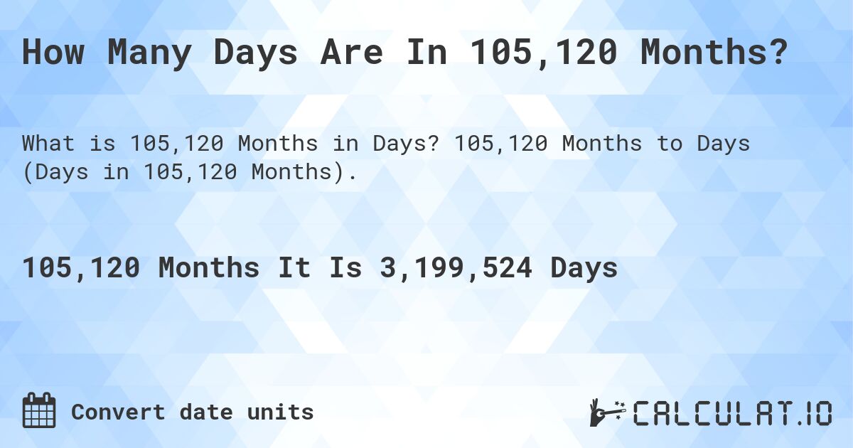 How Many Days Are In 105,120 Months?. 105,120 Months to Days (Days in 105,120 Months).