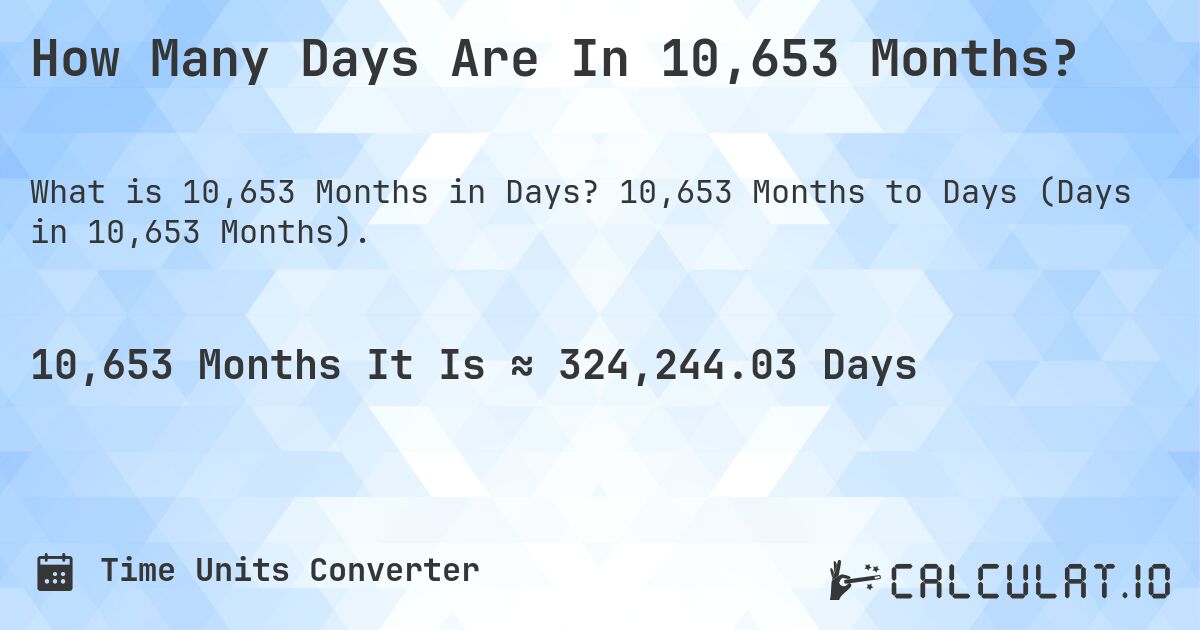 How Many Days Are In 10,653 Months?. 10,653 Months to Days (Days in 10,653 Months).