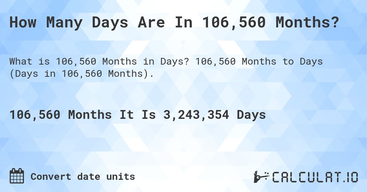 How Many Days Are In 106,560 Months?. 106,560 Months to Days (Days in 106,560 Months).