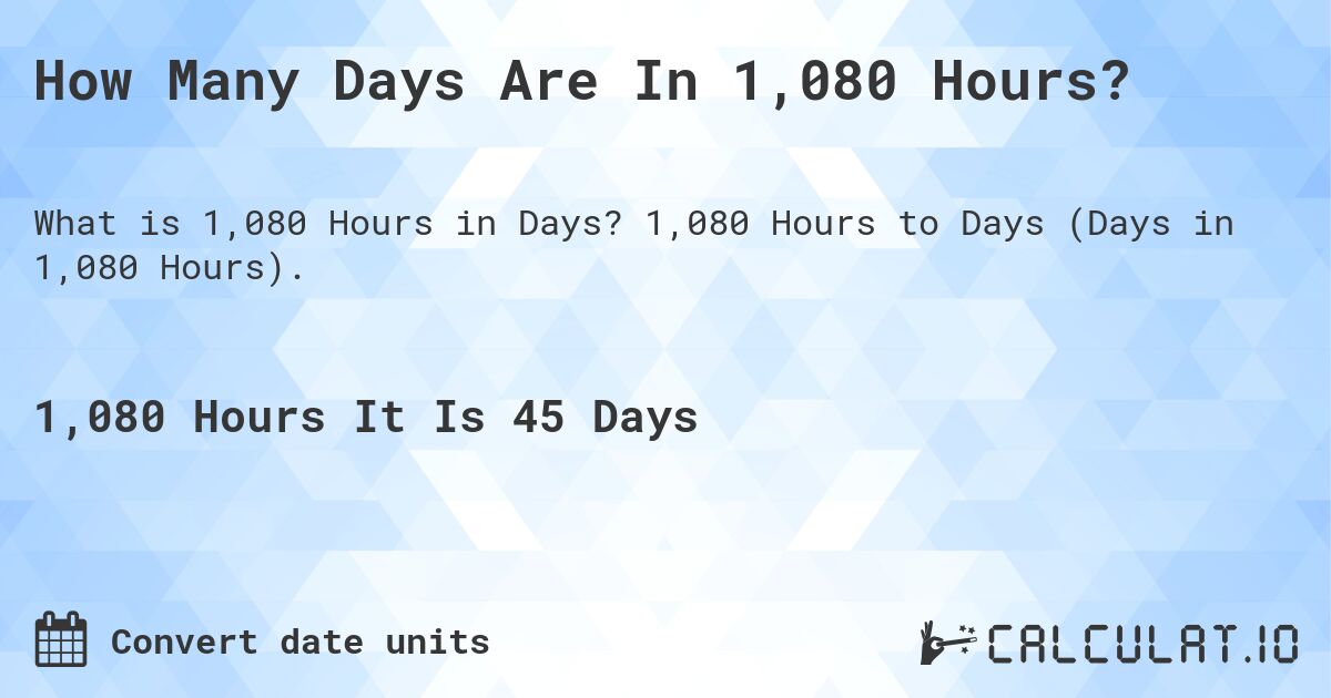 How Many Days Are In 1,080 Hours?. 1,080 Hours to Days (Days in 1,080 Hours).