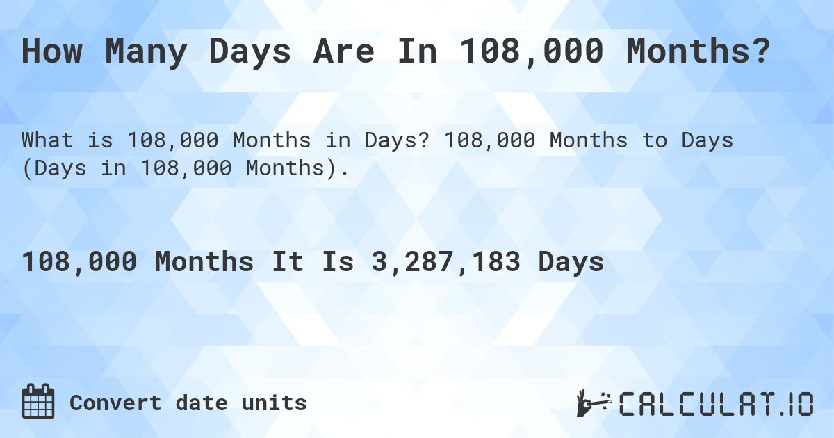 How Many Days Are In 108,000 Months?. 108,000 Months to Days (Days in 108,000 Months).