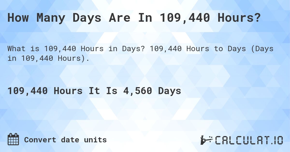 How Many Days Are In 109,440 Hours?. 109,440 Hours to Days (Days in 109,440 Hours).