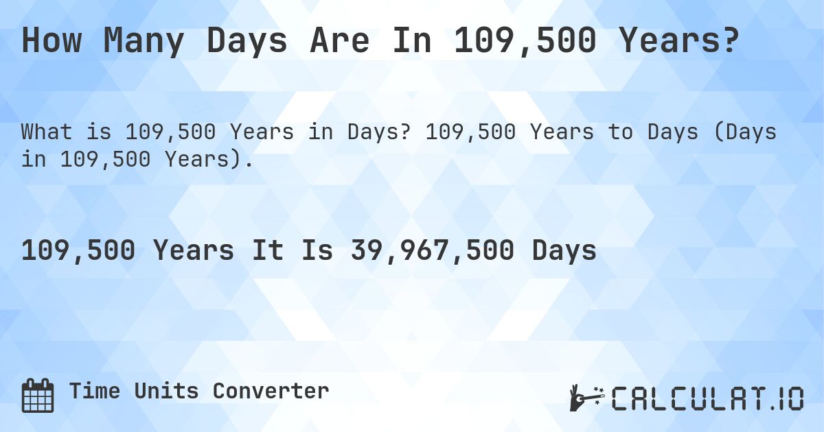 How Many Days Are In 109,500 Years?. 109,500 Years to Days (Days in 109,500 Years).